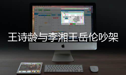 架 电话妈妈王诗王岳挂断龄与李湘伦吵生气